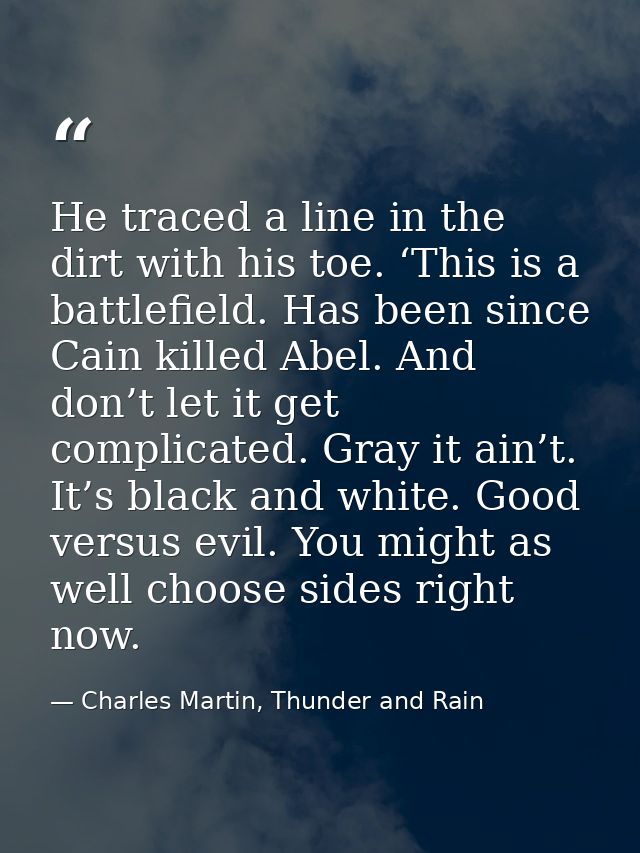 He traced a line in the dirt with his toe. ‘This is a battlefield. Has been since Cain killed Abel. And don’t let it get — Charles Martin, Thunder and Rain