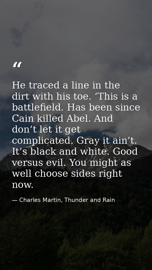 He traced a line in the dirt with his toe. ‘This is a battlefield. Has been since Cain killed Abel. And don’t let it get — Charles Martin, Thunder and Rain