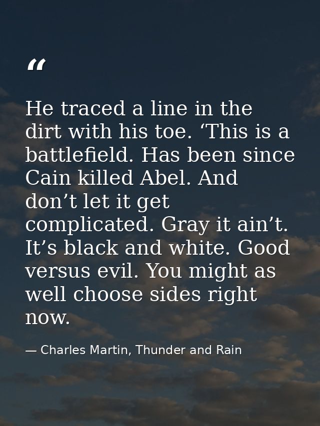 He traced a line in the dirt with his toe. ‘This is a battlefield. Has been since Cain killed Abel. And don’t let it get — Charles Martin, Thunder and Rain