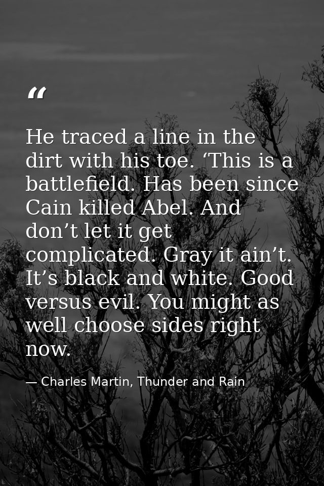 He traced a line in the dirt with his toe. ‘This is a battlefield. Has been since Cain killed Abel. And don’t let it get — Charles Martin, Thunder and Rain