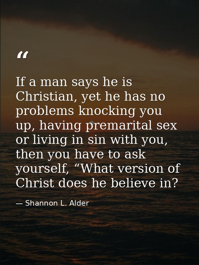 If a man says he is Christian, yet he has no problems knocking you up, having premarital sex or living in sin with you,  — Shannon L. Alder