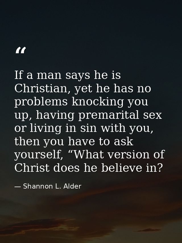 If a man says he is Christian, yet he has no problems knocking you up, having premarital sex or living in sin with you,  — Shannon L. Alder