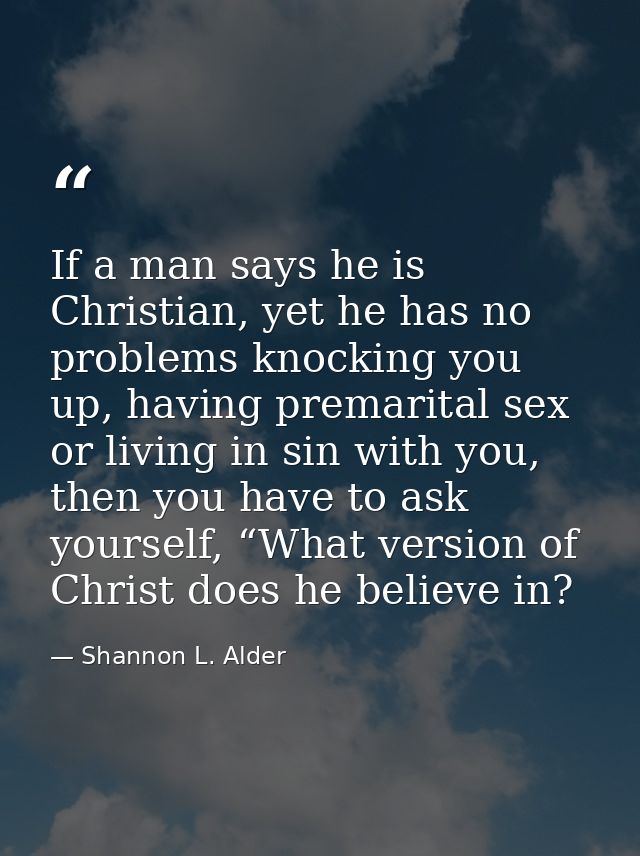 If a man says he is Christian, yet he has no problems knocking you up, having premarital sex or living in sin with you,  — Shannon L. Alder