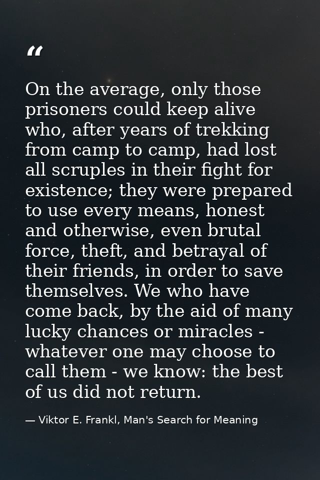 On the average, only those prisoners could keep alive who, after years of trekking from camp to camp, had lost all scrup — Viktor E. Frankl, Man's Search for Meaning