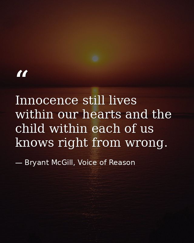 Innocence still lives within our hearts and the child within each of us knows right from wrong. — Bryant McGill, Voice of Reason