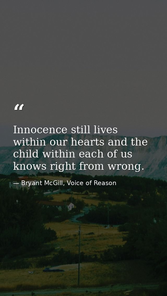 Innocence still lives within our hearts and the child within each of us knows right from wrong. — Bryant McGill, Voice of Reason