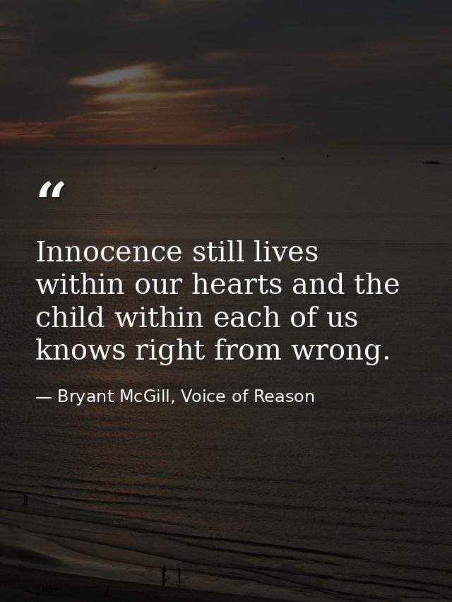 Innocence still lives within our hearts and the child within each of us knows right from wrong. — Bryant McGill, Voice of Reason