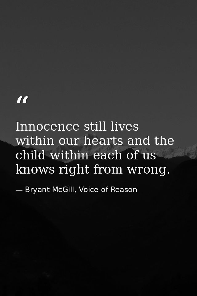 Innocence still lives within our hearts and the child within each of us knows right from wrong. — Bryant McGill, Voice of Reason