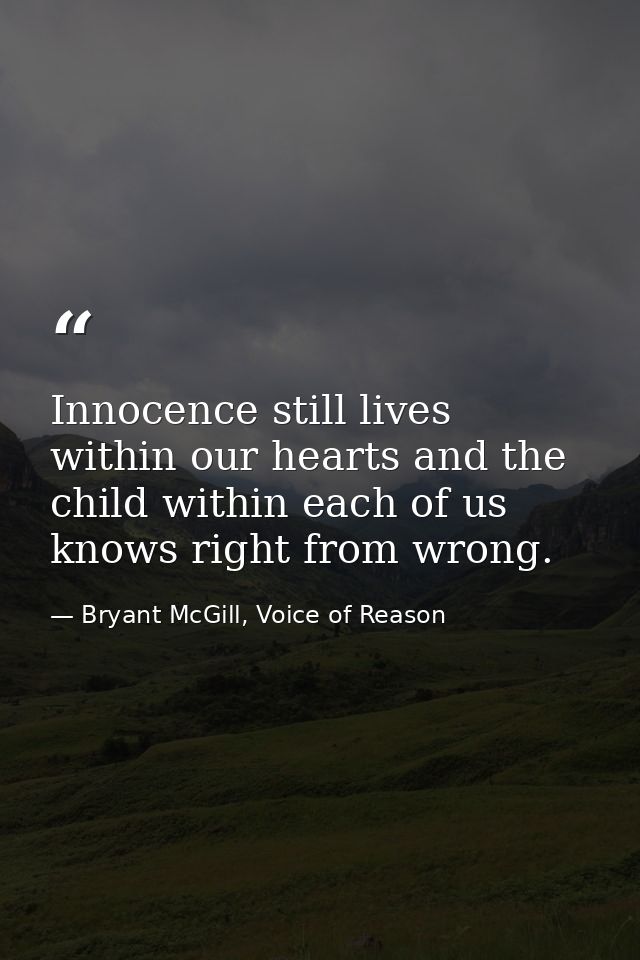 Innocence still lives within our hearts and the child within each of us knows right from wrong. — Bryant McGill, Voice of Reason
