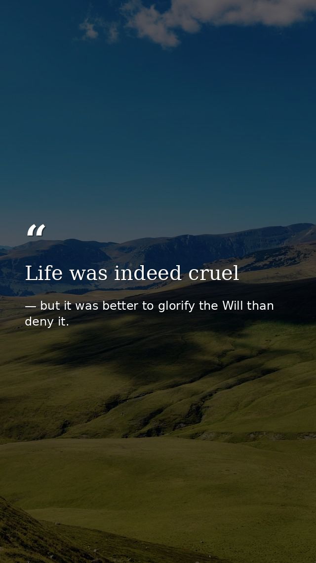 Life was indeed cruel — but it was better to glorify the Will than deny it.