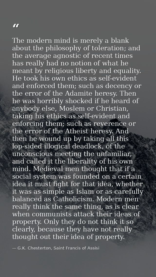 The modern mind is merely a blank about the philosophy of toleration; and the average agnostic of recent times has reall — G.K. Chesterton, Saint Francis of Assisi