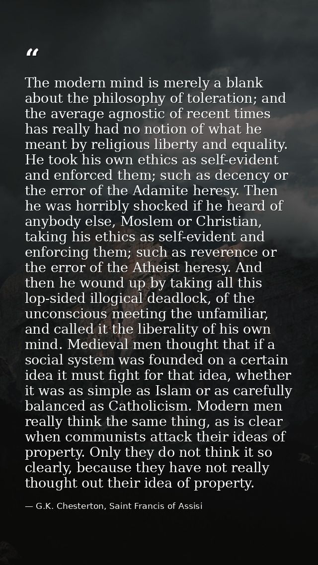 The modern mind is merely a blank about the philosophy of toleration; and the average agnostic of recent times has reall — G.K. Chesterton, Saint Francis of Assisi