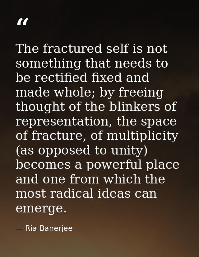 The fractured self is not something that needs to be rectified fixed and made whole; by freeing thought of the blinkers  — Ria Banerjee