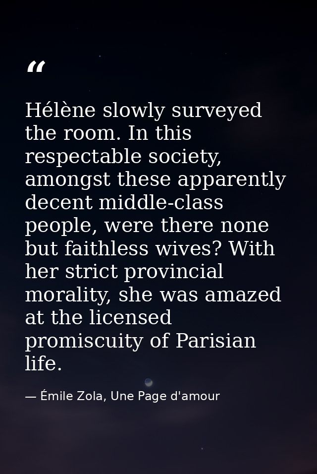 Hélène slowly surveyed the room. In this respectable society, amongst these apparently decent middle-class people, were  — Émile Zola, Une Page d'amour
