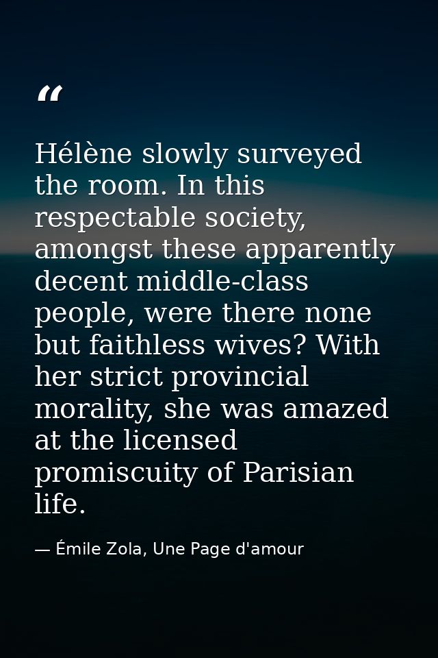 Hélène slowly surveyed the room. In this respectable society, amongst these apparently decent middle-class people, were  — Émile Zola, Une Page d'amour