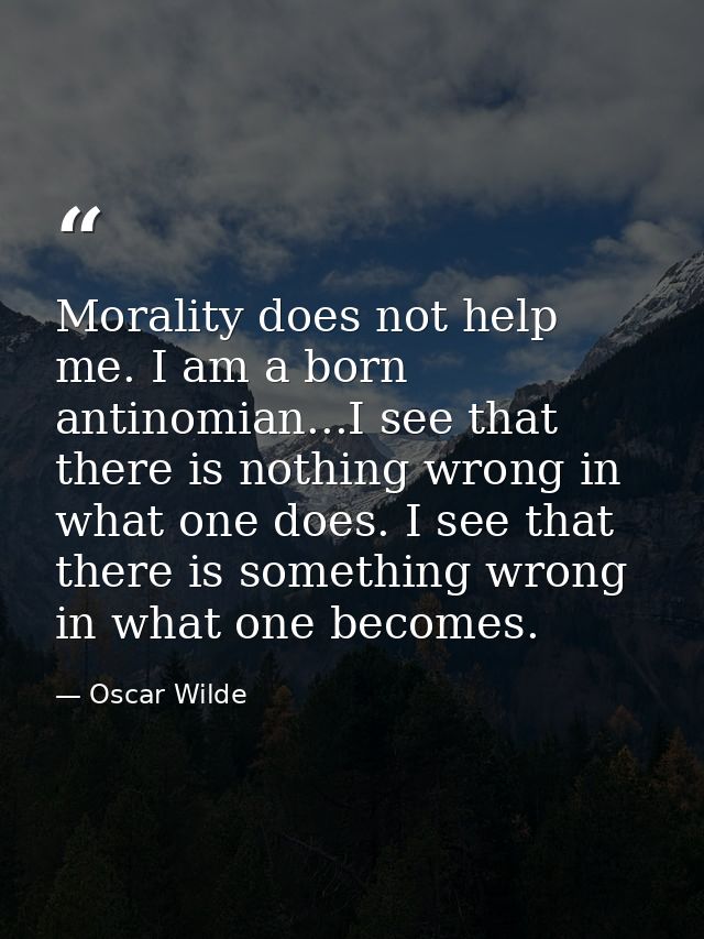 Morality does not help me. I am a born antinomian...I see that there is nothing wrong in what one does. I see that there — Oscar Wilde