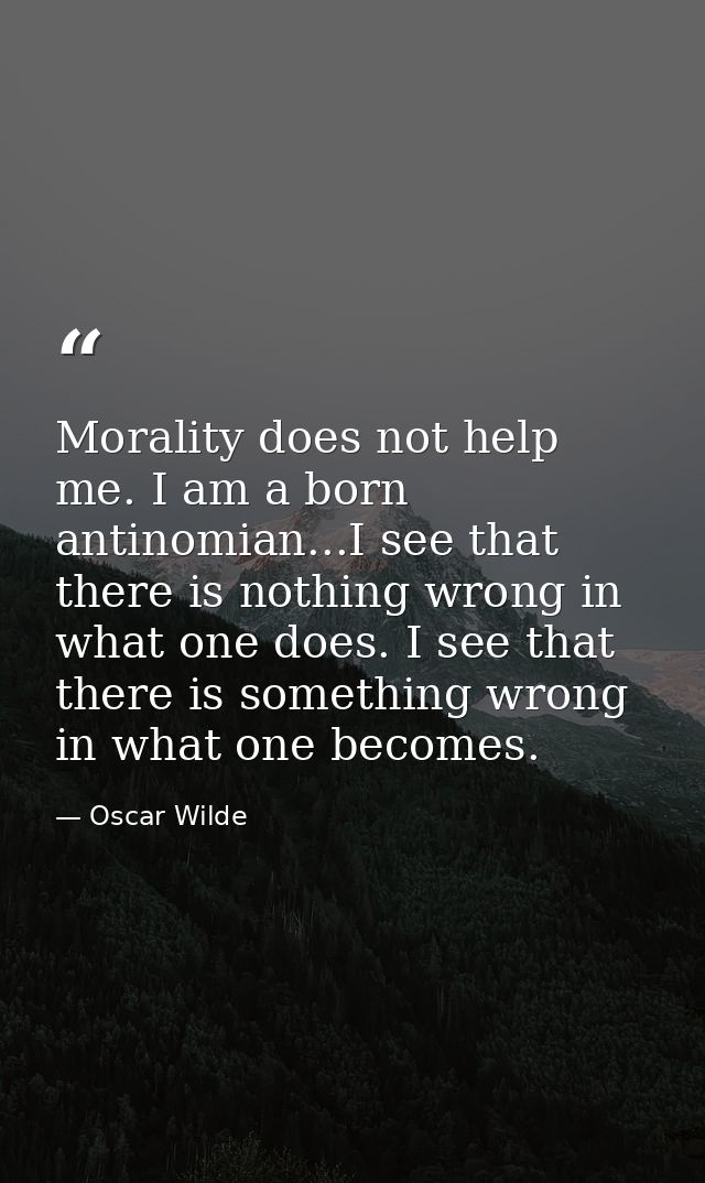Morality does not help me. I am a born antinomian...I see that there is nothing wrong in what one does. I see that there — Oscar Wilde