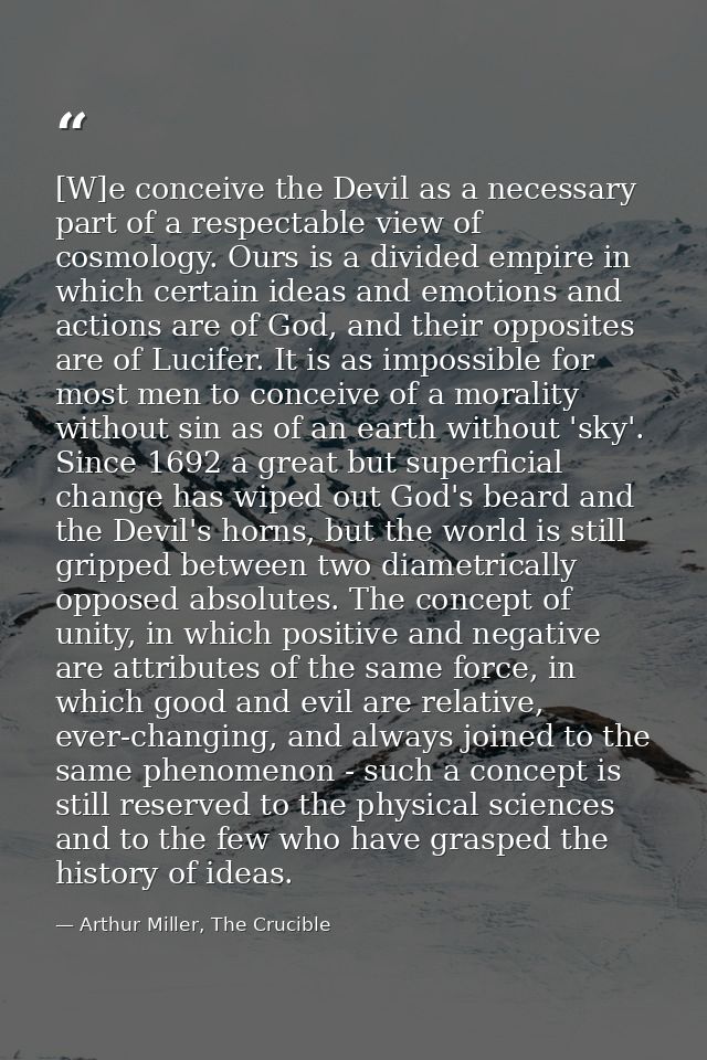 [W]e conceive the Devil as a necessary part of a respectable view of cosmology. Ours is a divided empire in which certai — Arthur Miller, The Crucible