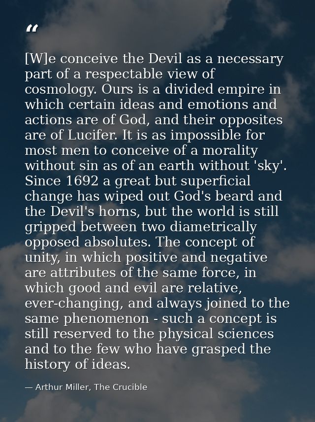 [W]e conceive the Devil as a necessary part of a respectable view of cosmology. Ours is a divided empire in which certai — Arthur Miller, The Crucible