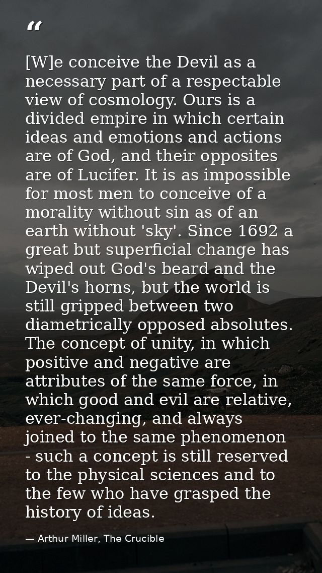 [W]e conceive the Devil as a necessary part of a respectable view of cosmology. Ours is a divided empire in which certai — Arthur Miller, The Crucible