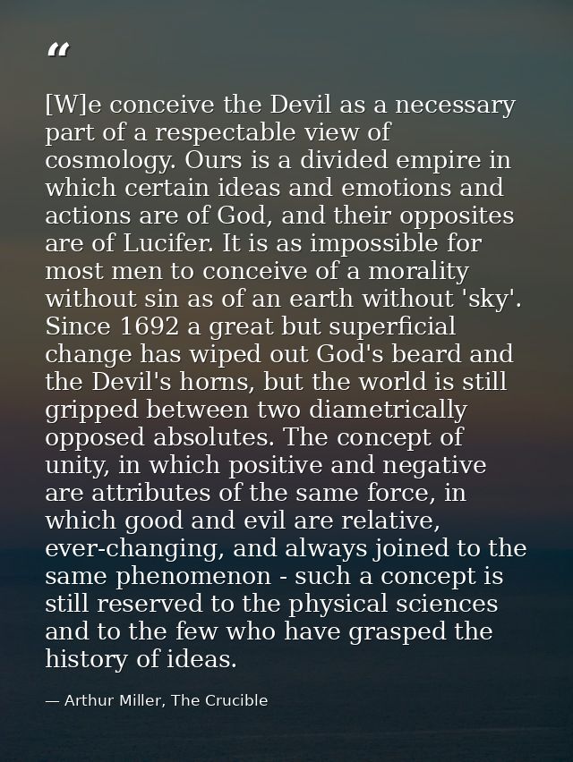 [W]e conceive the Devil as a necessary part of a respectable view of cosmology. Ours is a divided empire in which certai — Arthur Miller, The Crucible