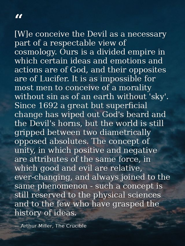 [W]e conceive the Devil as a necessary part of a respectable view of cosmology. Ours is a divided empire in which certai — Arthur Miller, The Crucible