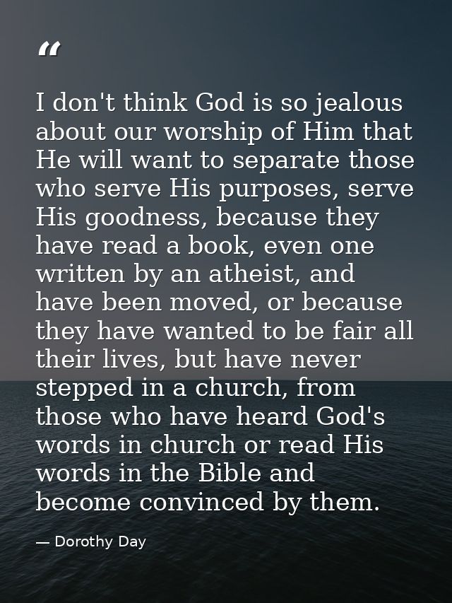 I don't think God is so jealous about our worship of Him that He will want to separate those who serve His purposes, ser — Dorothy Day