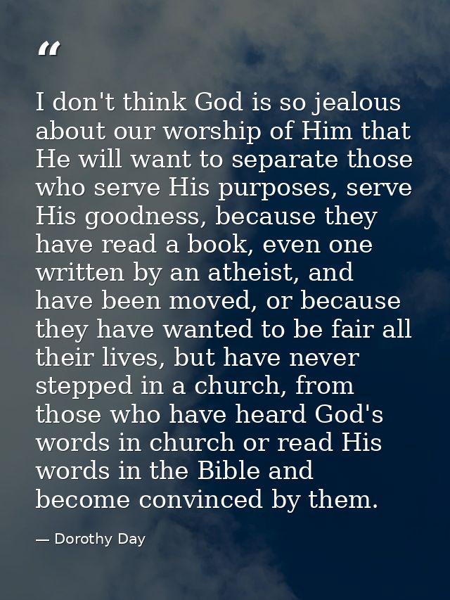 I don't think God is so jealous about our worship of Him that He will want to separate those who serve His purposes, ser — Dorothy Day