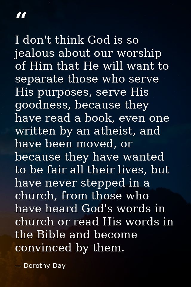 I don't think God is so jealous about our worship of Him that He will want to separate those who serve His purposes, ser — Dorothy Day