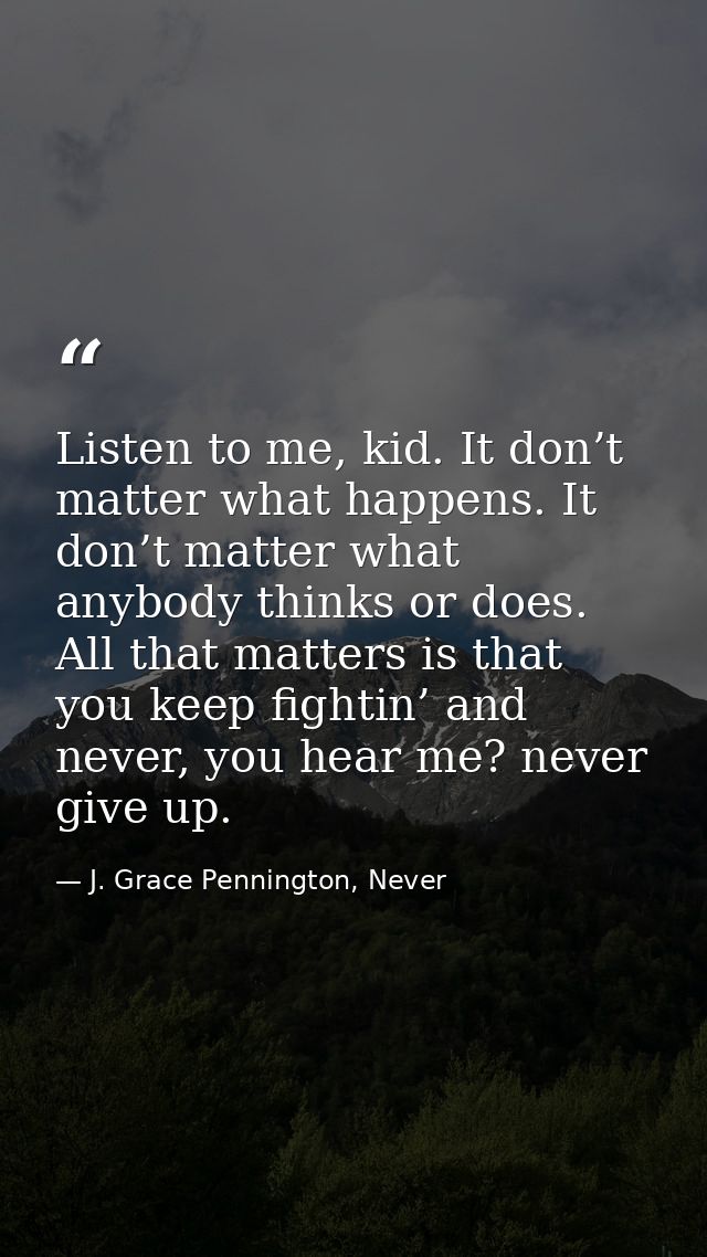 Listen to me, kid. It don’t matter what happens. It don’t matter what anybody thinks or does. All that matters is that y — J. Grace Pennington, Never