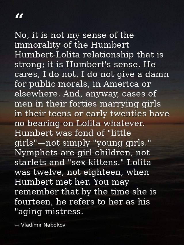 No, it is not my sense of the immorality of the Humbert Humbert-Lolita relationship that is strong; it is Humbert's sens — Vladimir Nabokov