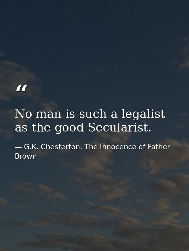 No man is such a legalist as the good Secularist. — G.K. Chesterton, The Innocence of Father Brown