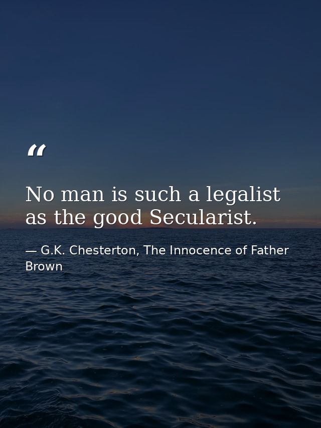 No man is such a legalist as the good Secularist. — G.K. Chesterton, The Innocence of Father Brown