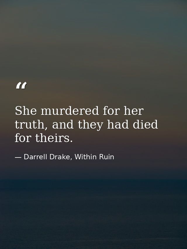 She murdered for her truth, and they had died for theirs. — Darrell Drake, Within Ruin