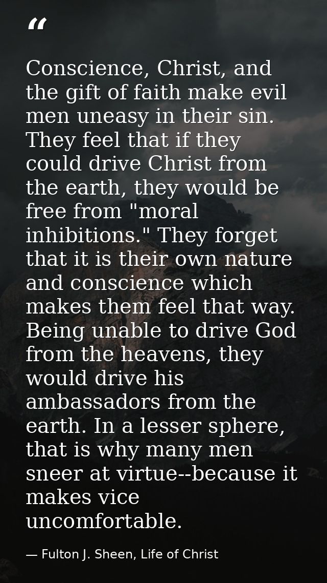 Conscience, Christ, and the gift of faith make evil men uneasy in their sin. They feel that if they could drive Christ f — Fulton J. Sheen, Life of Christ
