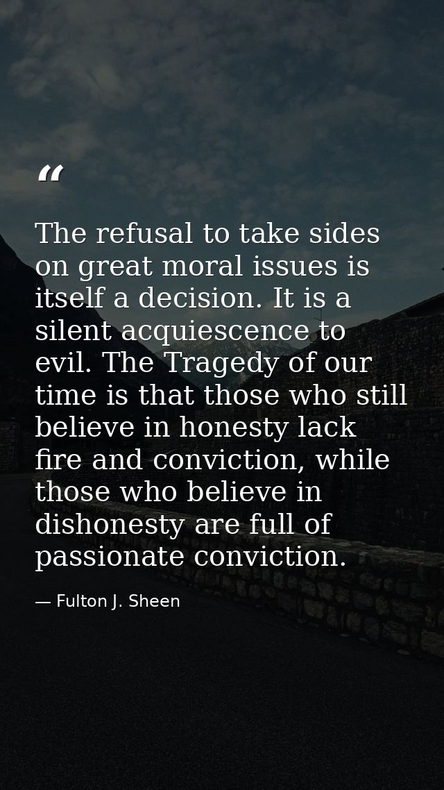 The refusal to take sides on great moral issues is itself a decision. It is a silent acquiescence to evil. The Tragedy o — Fulton J. Sheen