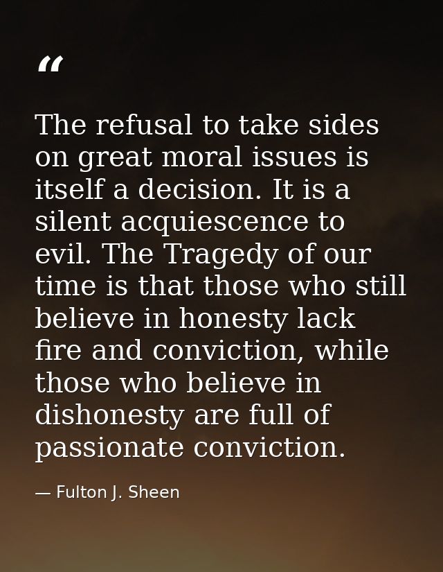 The refusal to take sides on great moral issues is itself a decision. It is a silent acquiescence to evil. The Tragedy o — Fulton J. Sheen