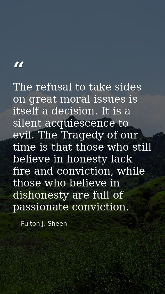 The refusal to take sides on great moral issues is itself a decision. It is a silent acquiescence to evil. The Tragedy o — Fulton J. Sheen