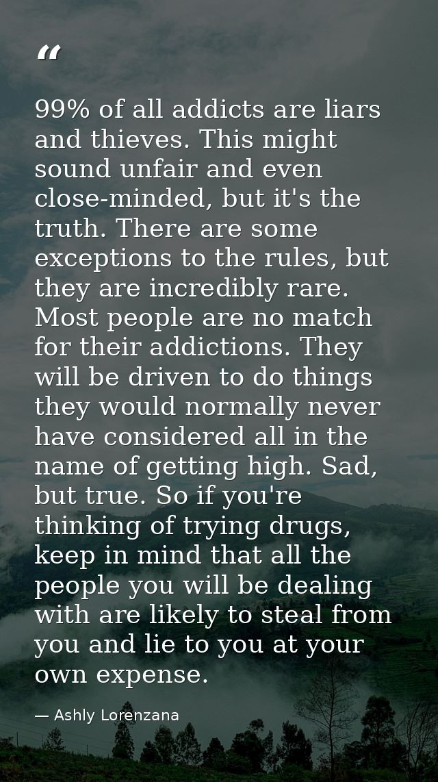 99% of all addicts are liars and thieves. This might sound unfair and even close-minded, but it's the truth. There are s — Ashly Lorenzana