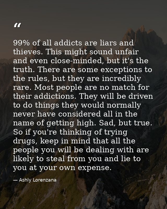 99% of all addicts are liars and thieves. This might sound unfair and even close-minded, but it's the truth. There are s — Ashly Lorenzana