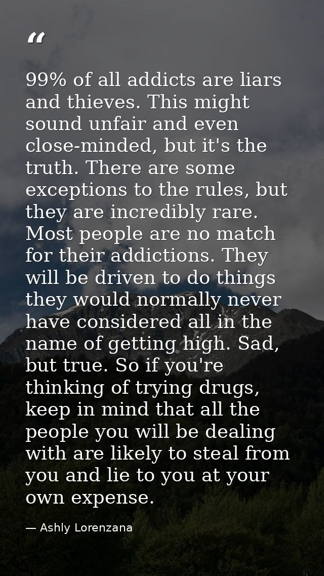 99% of all addicts are liars and thieves. This might sound unfair and even close-minded, but it's the truth. There are s — Ashly Lorenzana