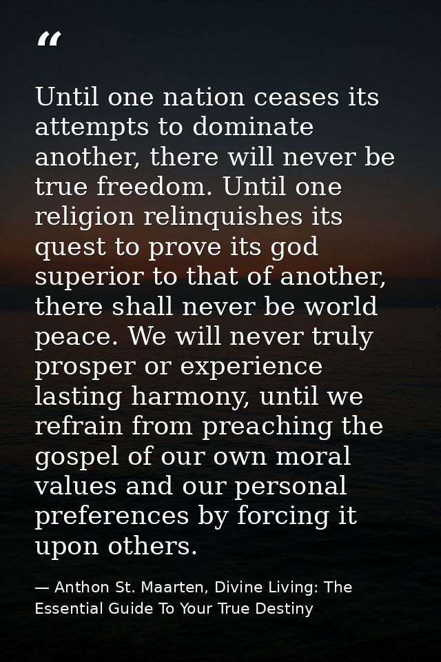 Until one nation ceases its attempts to dominate another, there will never be true freedom. Until one religion relinquis — Anthon St. Maarten, Divine Living: The Essential Guide To Your True Destiny