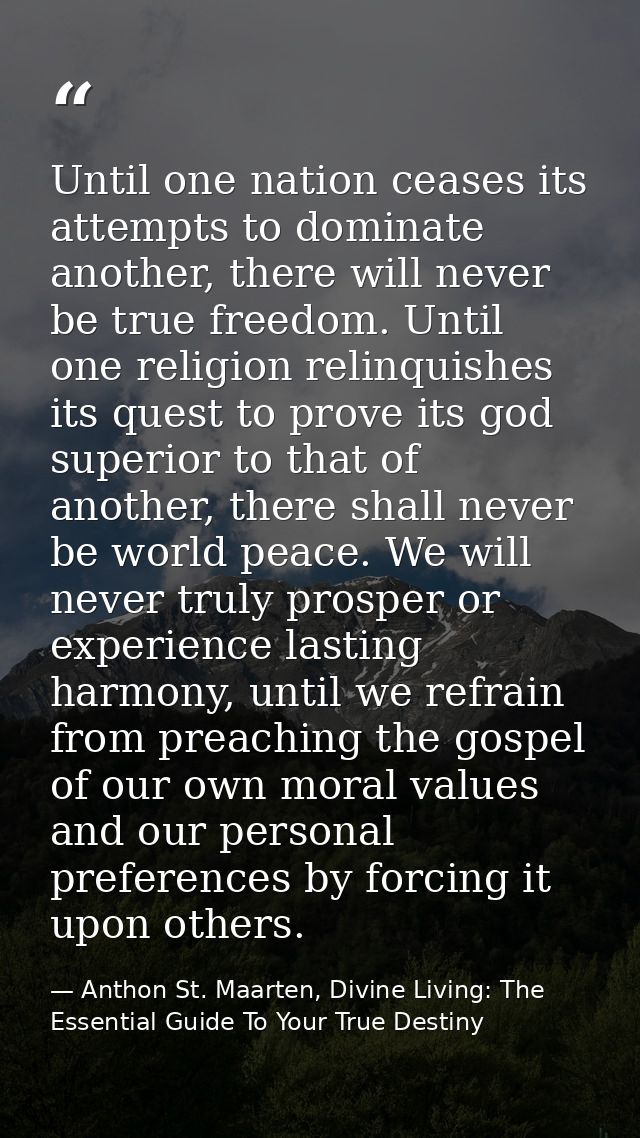 Until one nation ceases its attempts to dominate another, there will never be true freedom. Until one religion relinquis — Anthon St. Maarten, Divine Living: The Essential Guide To Your True Destiny