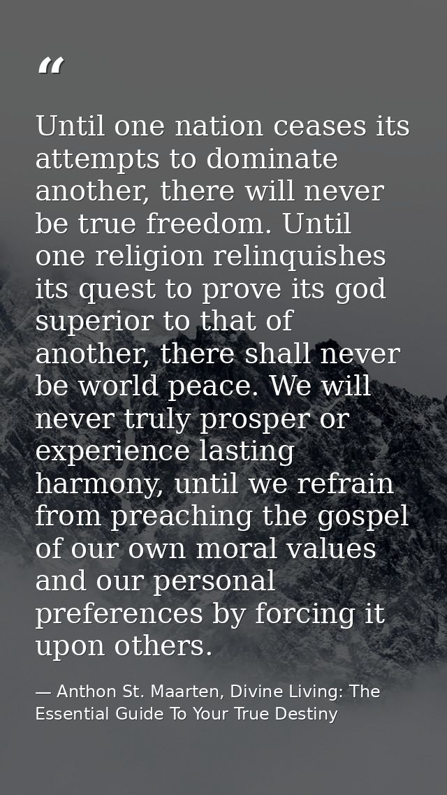 Until one nation ceases its attempts to dominate another, there will never be true freedom. Until one religion relinquis — Anthon St. Maarten, Divine Living: The Essential Guide To Your True Destiny
