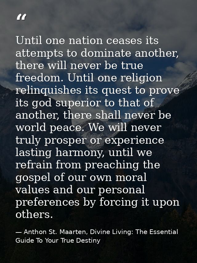 Until one nation ceases its attempts to dominate another, there will never be true freedom. Until one religion relinquis — Anthon St. Maarten, Divine Living: The Essential Guide To Your True Destiny