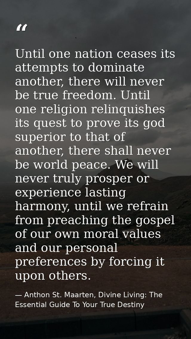 Until one nation ceases its attempts to dominate another, there will never be true freedom. Until one religion relinquis — Anthon St. Maarten, Divine Living: The Essential Guide To Your True Destiny