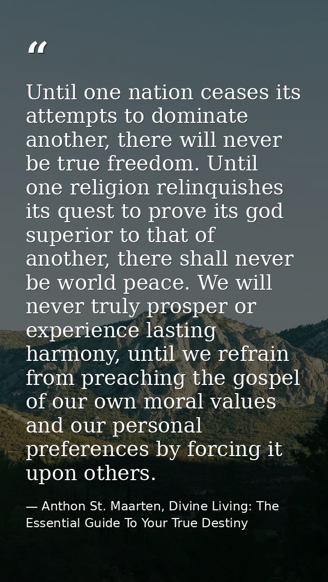 Until one nation ceases its attempts to dominate another, there will never be true freedom. Until one religion relinquis — Anthon St. Maarten, Divine Living: The Essential Guide To Your True Destiny