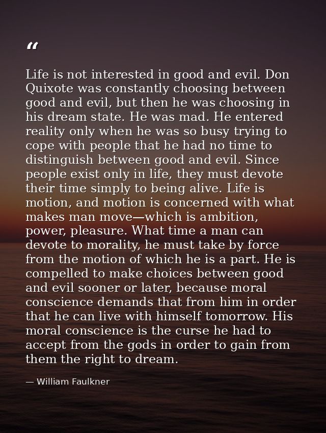 Life is not interested in good and evil. Don Quixote was constantly choosing between good and evil, but then he was choo — William Faulkner