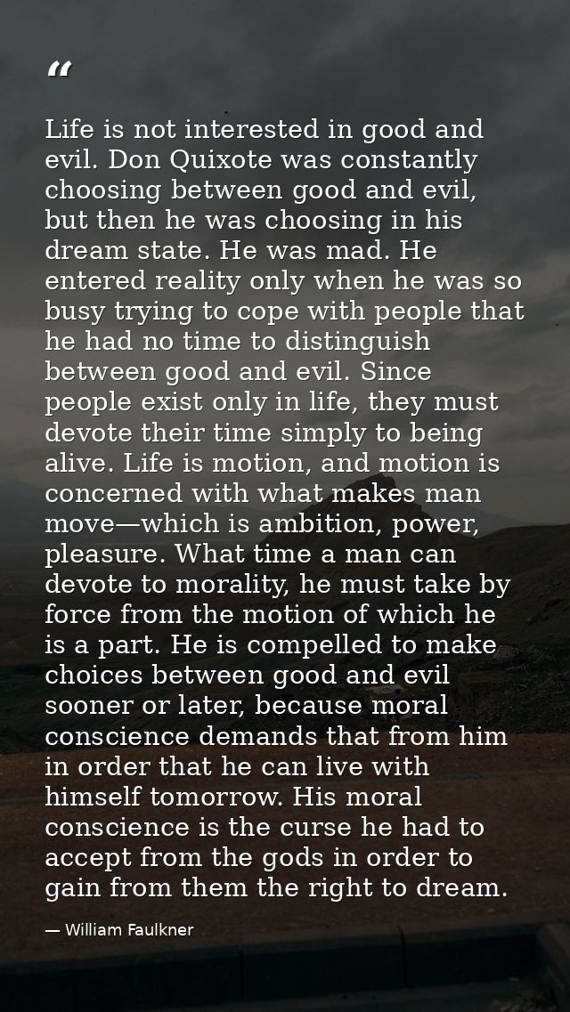 Life is not interested in good and evil. Don Quixote was constantly choosing between good and evil, but then he was choo — William Faulkner
