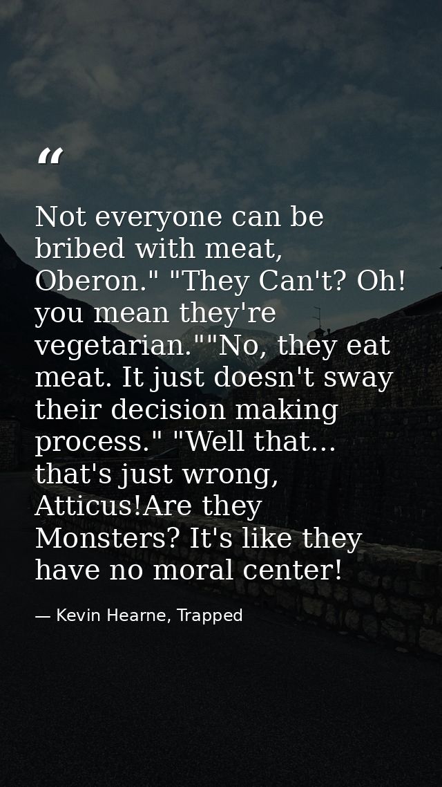 Not everyone can be bribed with meat, Oberon." "They Can't? Oh! you mean they're vegetarian.""No, they eat meat. It just — Kevin Hearne, Trapped